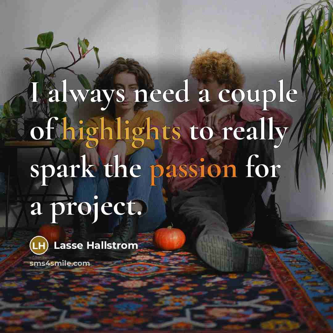 “I always need a couple of highlights to really spark…” quote by Lasse Hallstrom