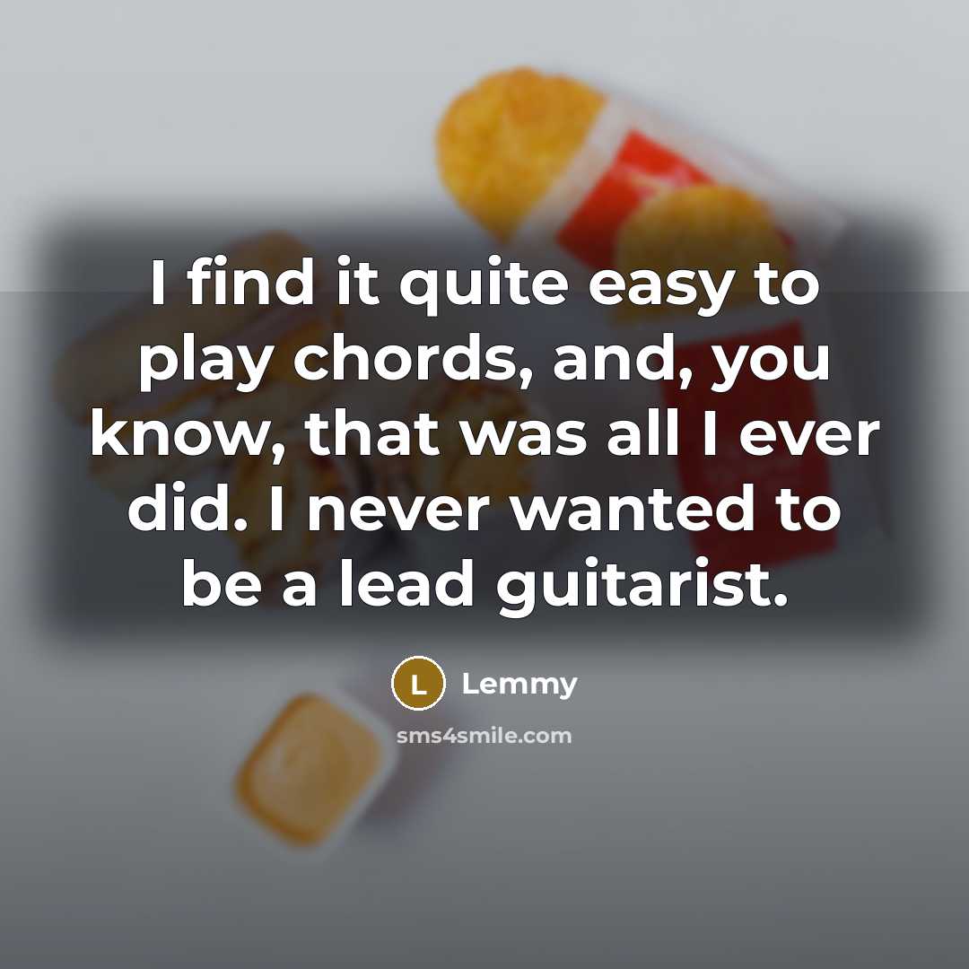 “I find it quite easy to play chords, and, you know, that was all I ever did. I never wanted to be a lead guitarist.” quote by Lemmy