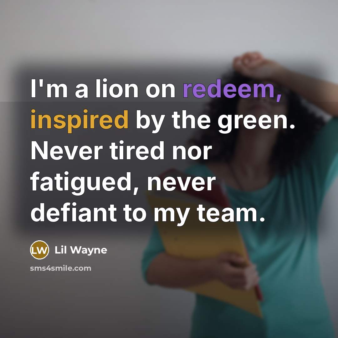 “I'm a lion on redeem, inspired by the green. Never tired nor fatigued, never defiant to my team.” quote by Lil Wayne