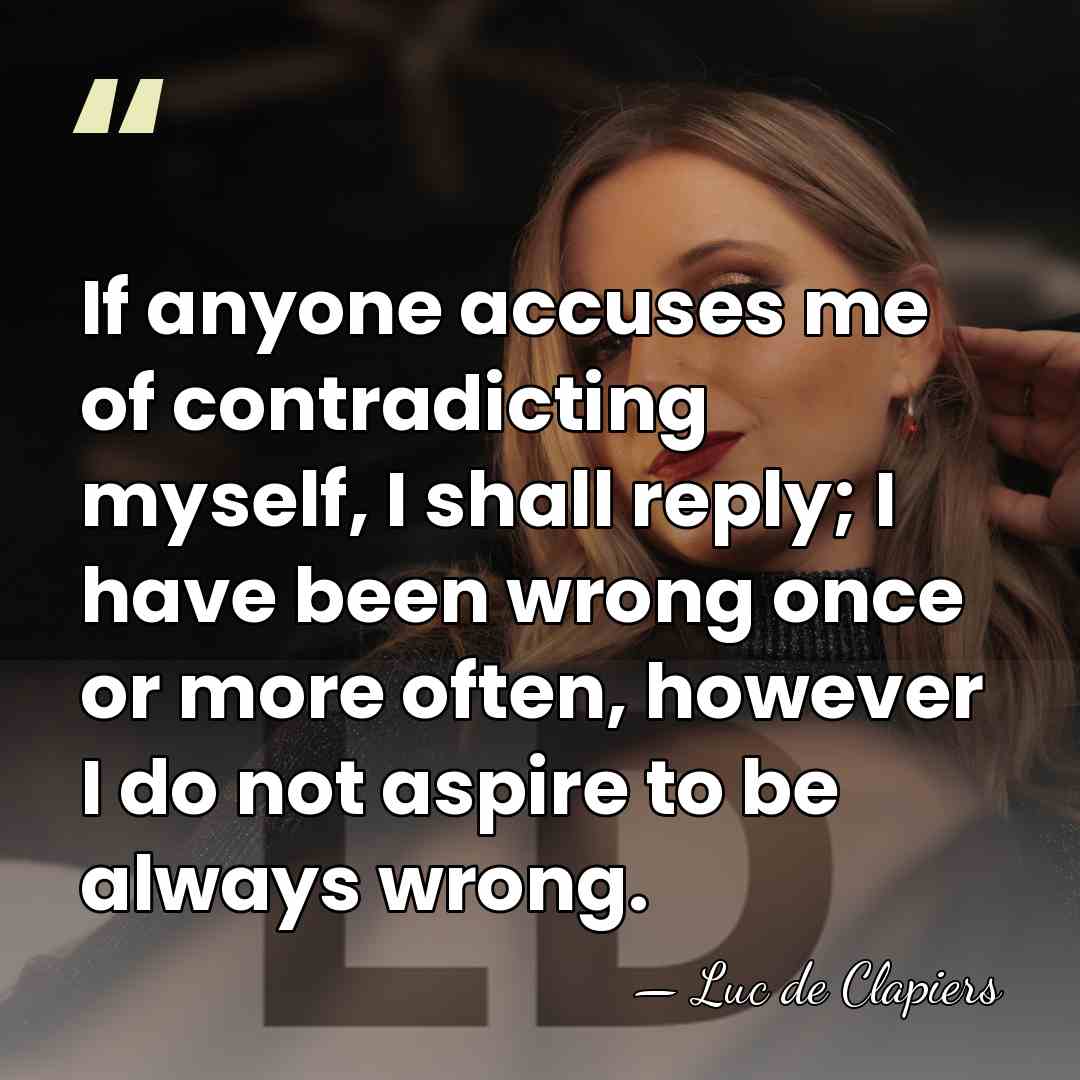 If anyone accuses me of contradicting myself, I shall reply; I have&hellip; - Luc de Clapiers