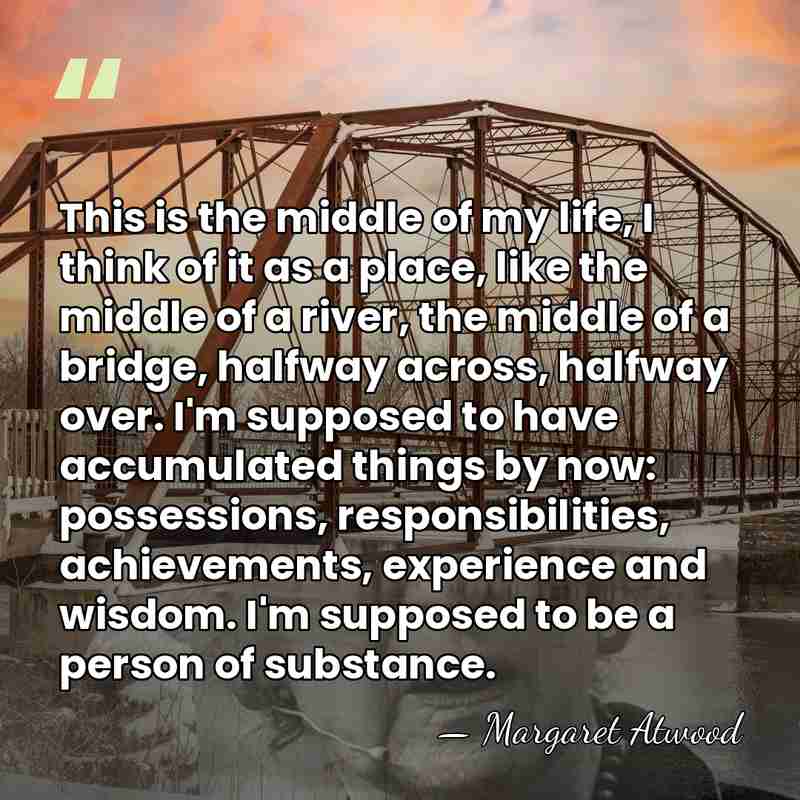 This is the middle of my life, I think of it as&hellip; - Margaret Atwood