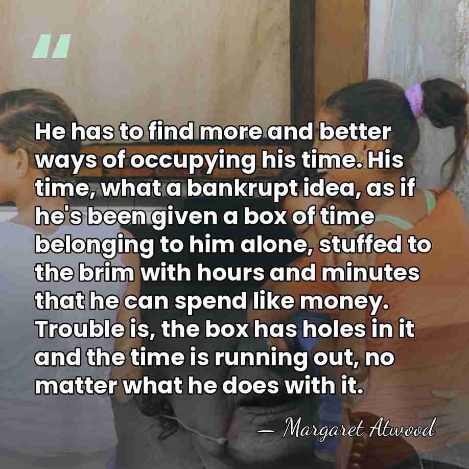 He has to find more and better ways of occupying his time.&hellip; - Margaret Atwood