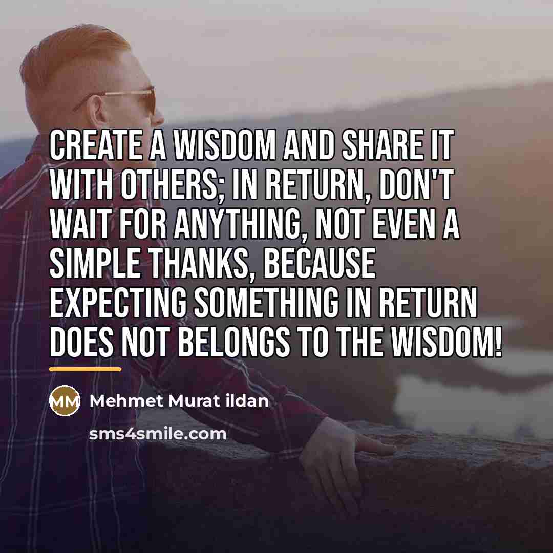 “Create a wisdom and share it with others; in return,…” quote by Mehmet Murat Ildan