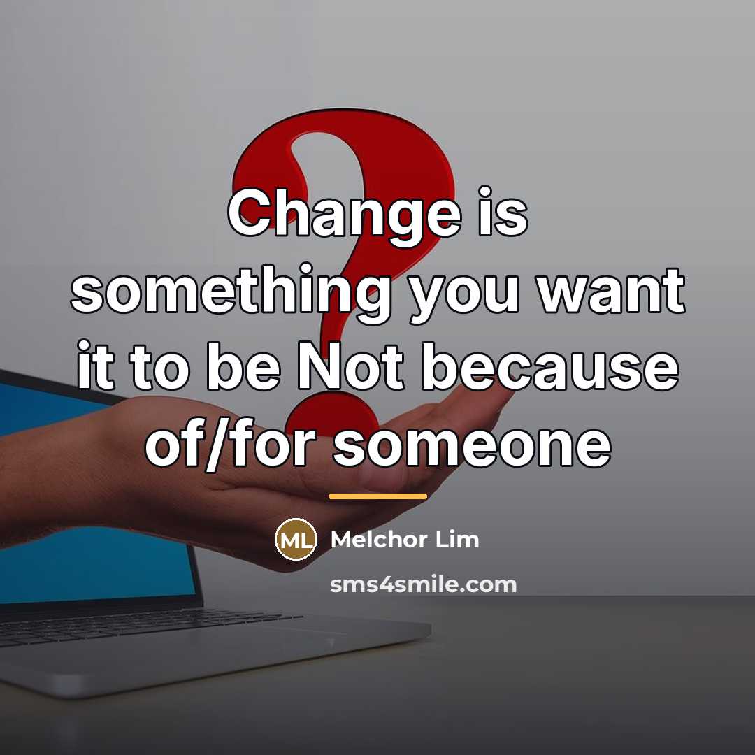 “Change is something you want it to be Not because…” quote by Melchor Lim