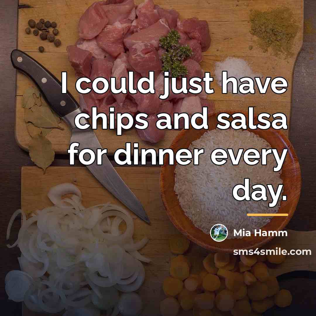 “I could just have chips and salsa for dinner every…” quote by Mia Hamm