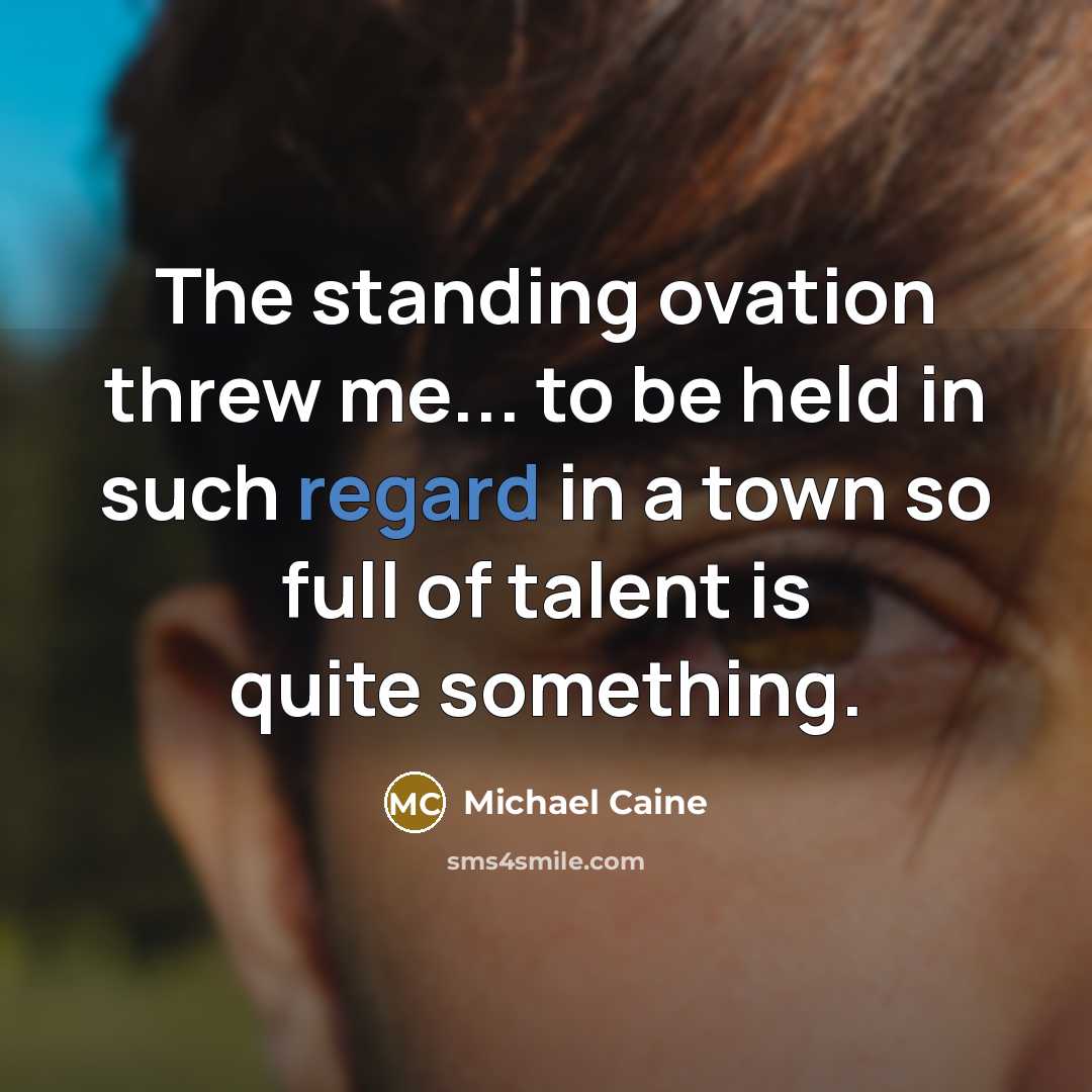 “The standing ovation threw me... to be held in such…” quote by Michael Caine