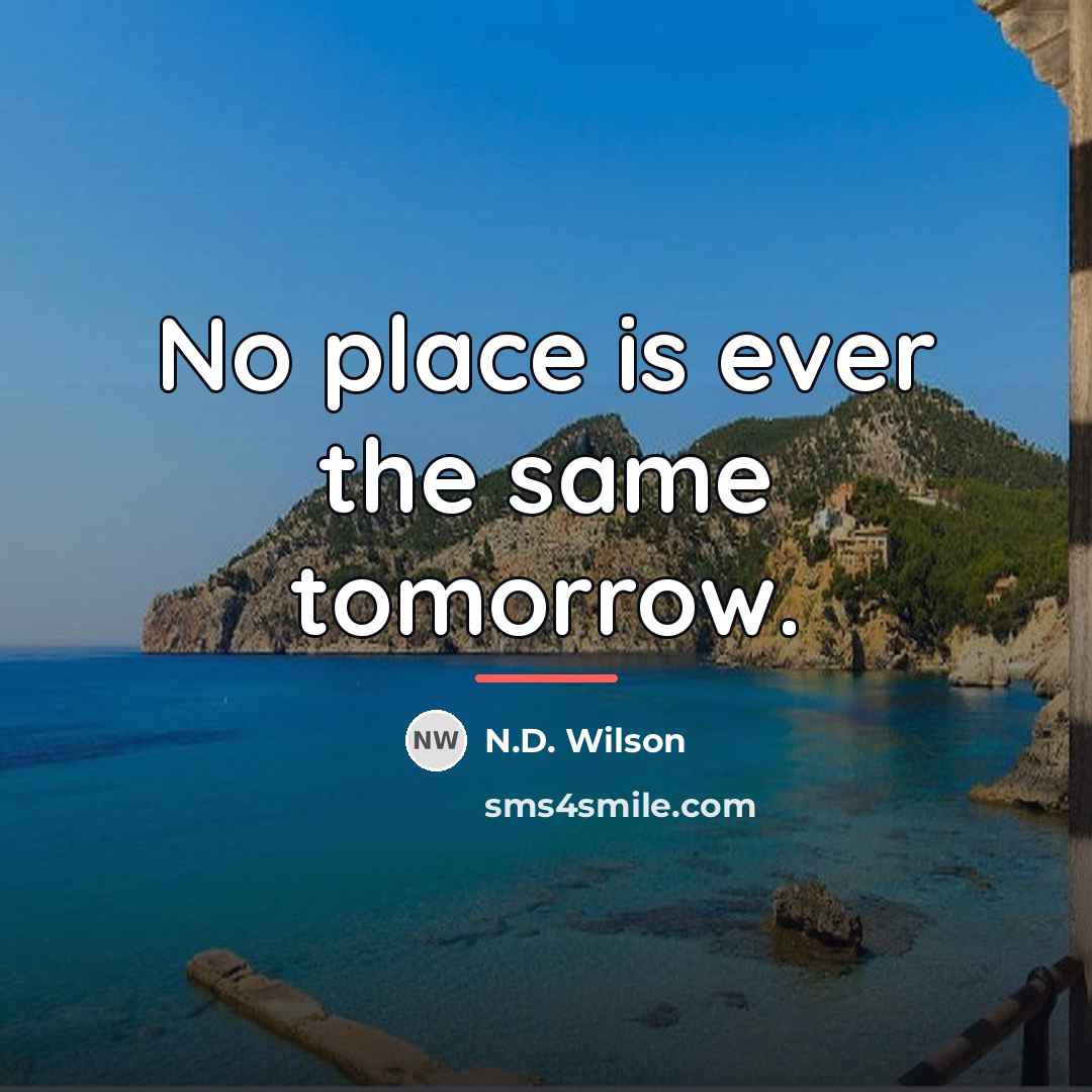“No place is ever the same tomorrow.…” quote by N.D. Wilson