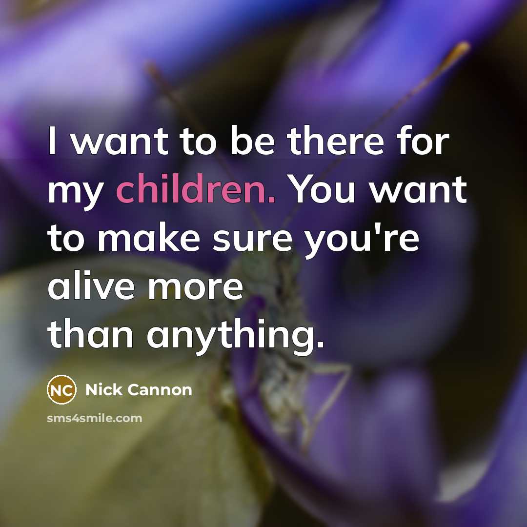 “I want to be there for my children. You want…” quote by Nick Cannon