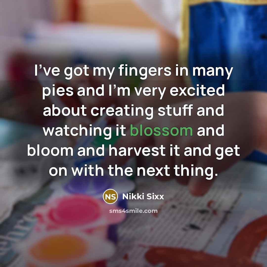 “I've got my fingers in many pies and I'm very…” quote by Nikki Sixx