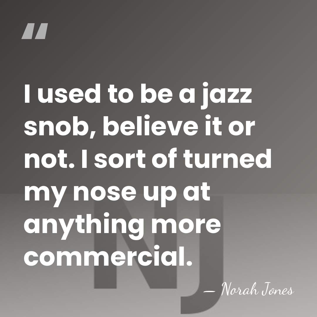 I used to be a jazz snob, believe it or not. I&hellip; - Norah Jones