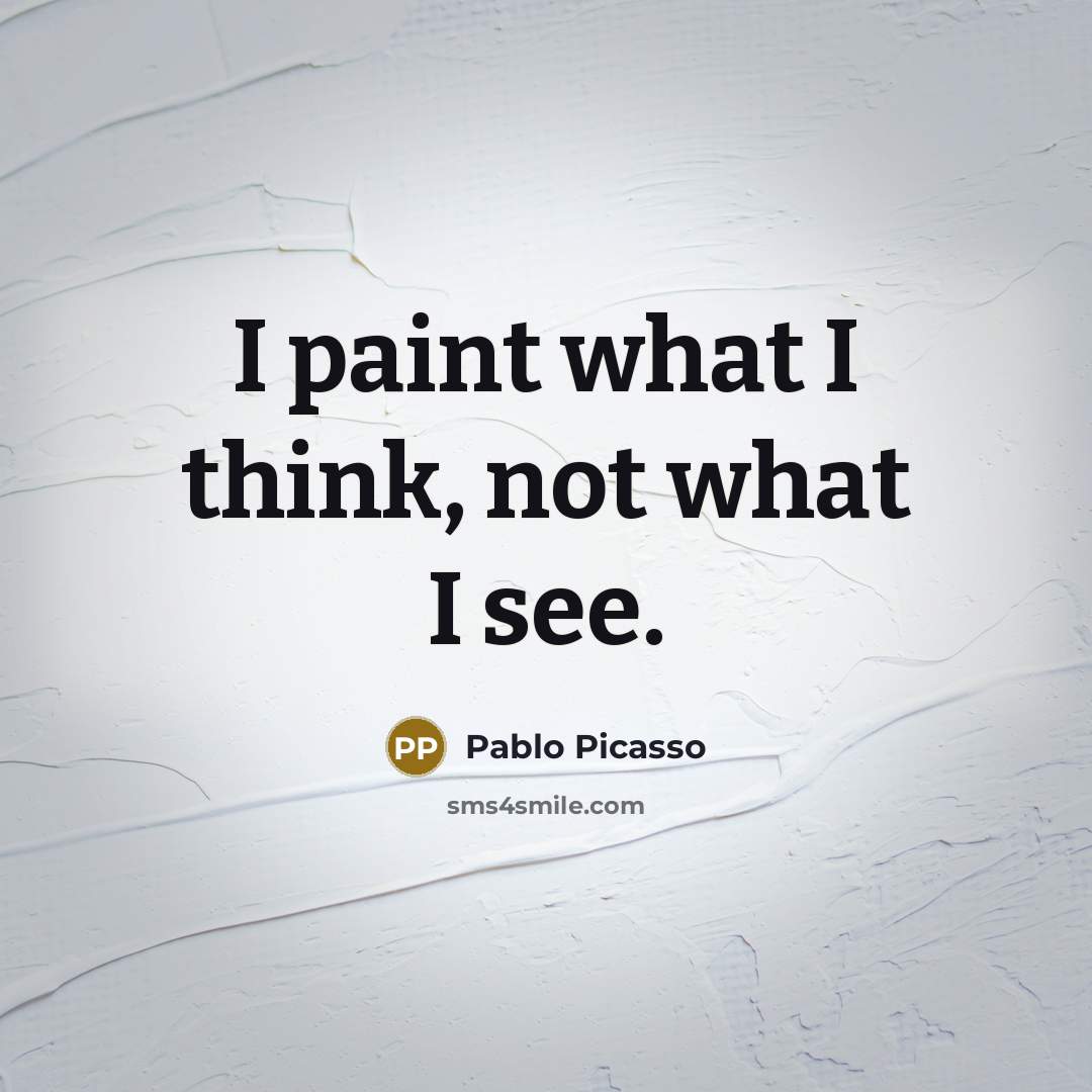“I paint what I think, not what I see.…” quote by Pablo Picasso