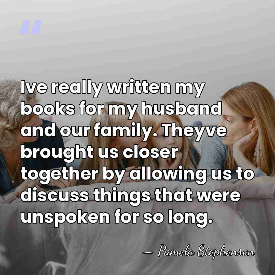 Ive really written my books for my husband and our family. Theyve&hellip; - Pamela Stephenson