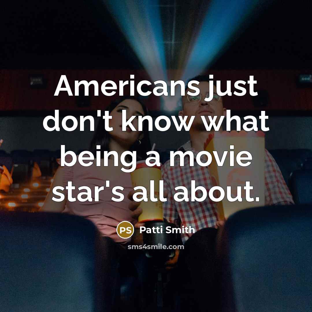 “Americans just don't know what being a movie star's all…” quote by Patti Smith