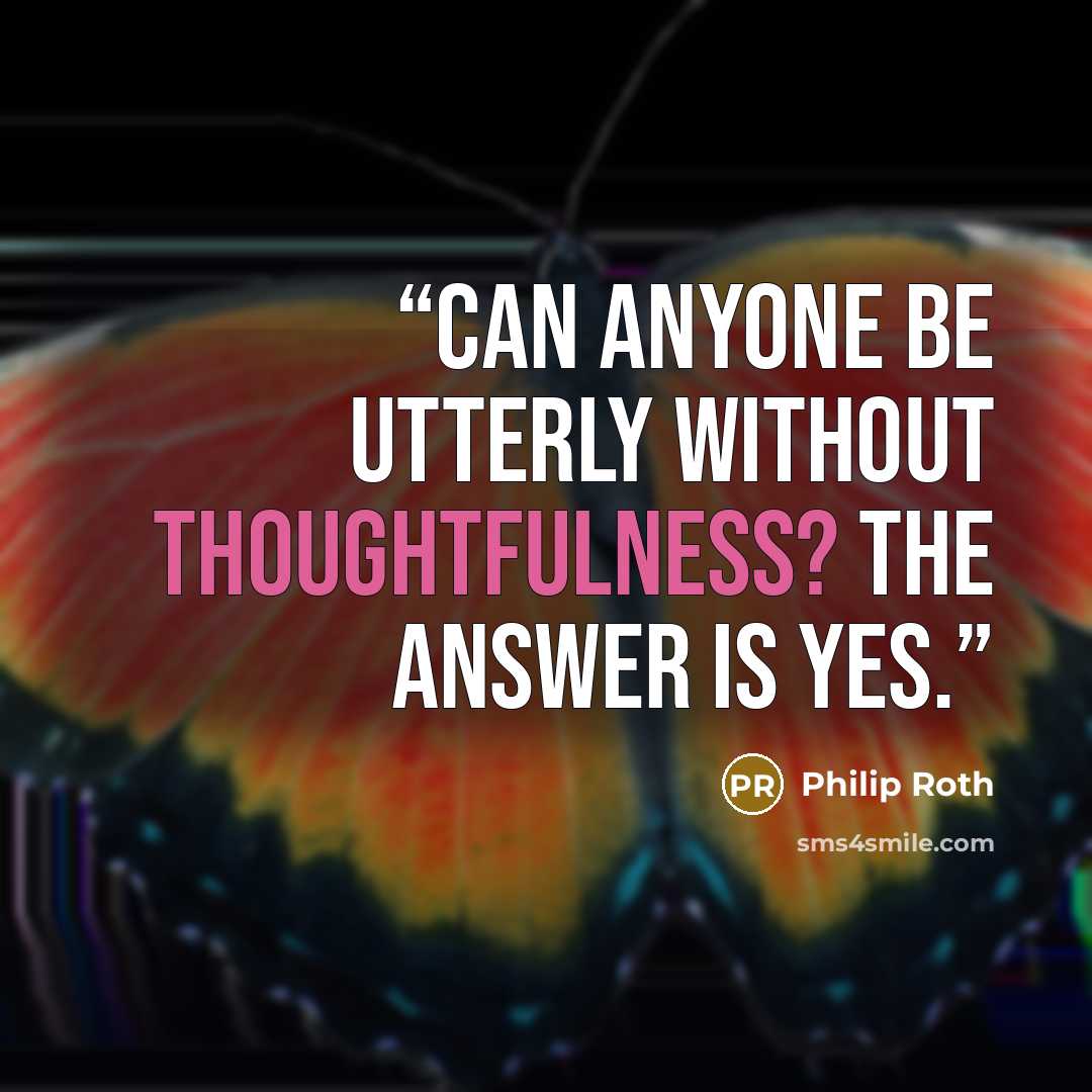 “Can anyone be utterly without thoughtfulness? The answer is yes.” quote by Philip Roth