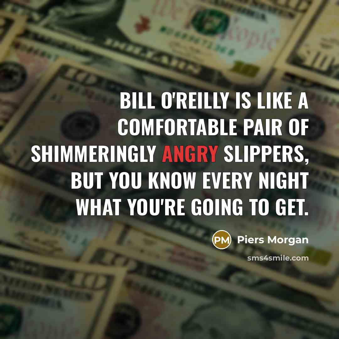 “Bill O'Reilly is like a comfortable pair of shimmeringly angry…” quote by Piers Morgan