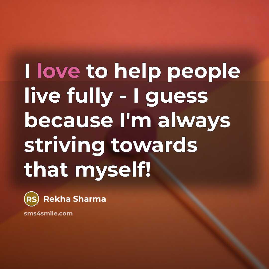“I love to help people live fully - I guess…” quote by Rekha Sharma
