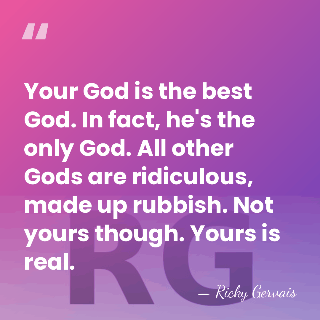 Your God is the best God. In fact, he's the only God.&hellip; - Ricky Gervais