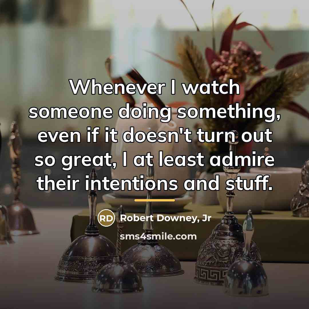 “Whenever I watch someone doing something, even if it doesn't…” quote by Robert Downey, Jr