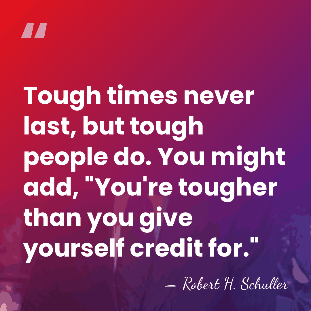 Tough times never last, but tough people do. You might add, "You're&hellip; - Robert H. Schuller