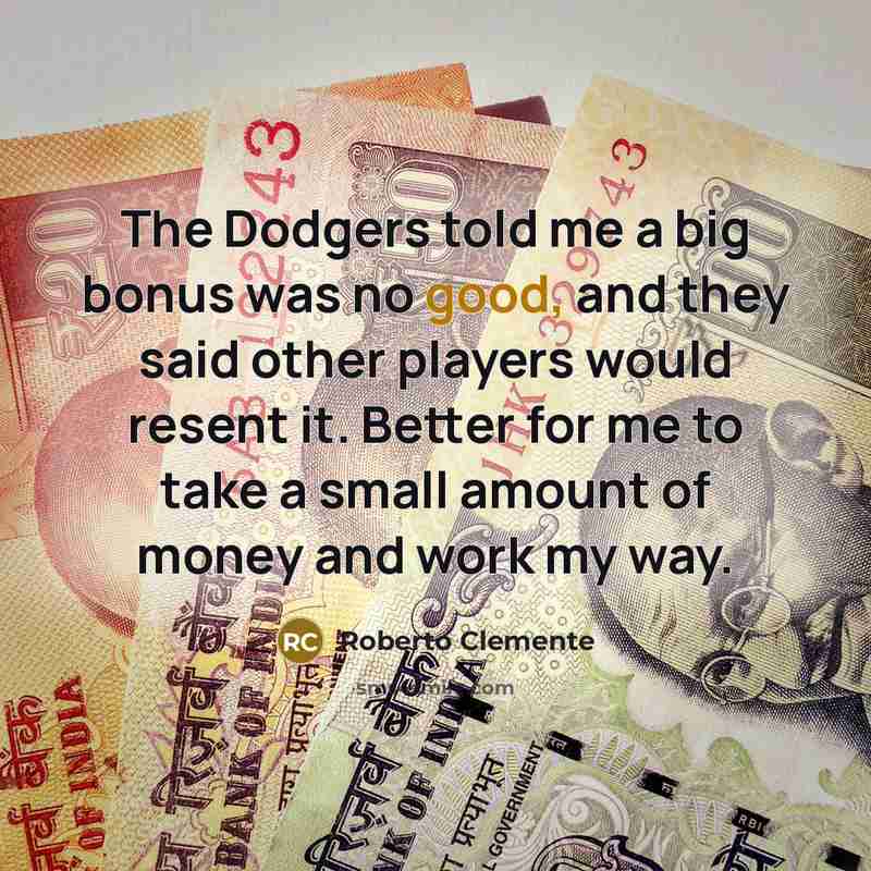 “The Dodgers told me a big bonus was no good,…” quote by Roberto Clemente