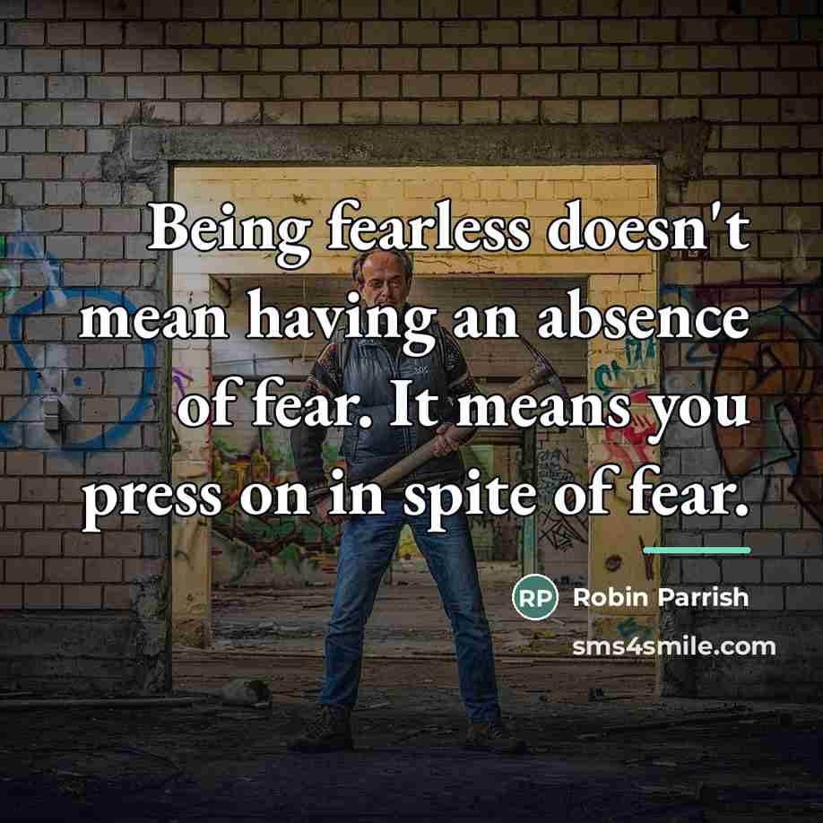“Being fearless doesn't mean having an absence of fear. It…” quote by Robin Parrish