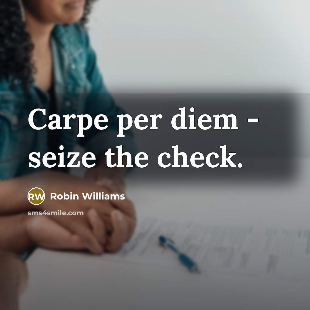 “Carpe per diem - seize the check.…” quote by Robin Williams
