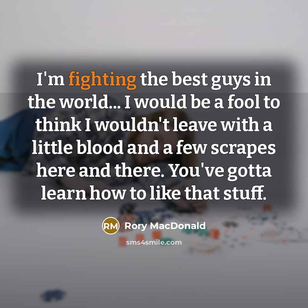 “I'm fighting the best guys in the world... I would…” quote by Rory MacDonald