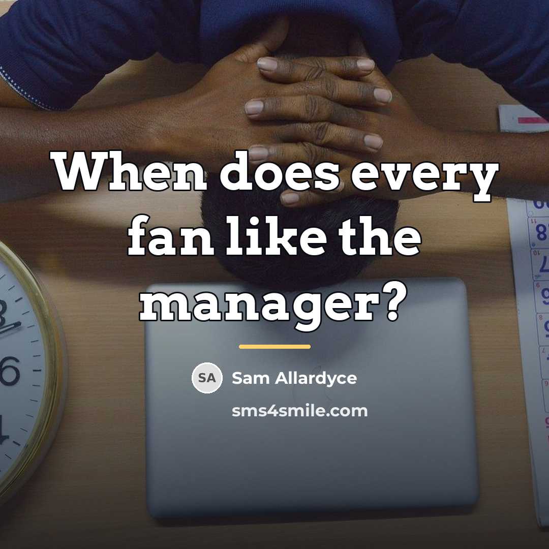 “When does every fan like the manager?…” quote by Sam Allardyce