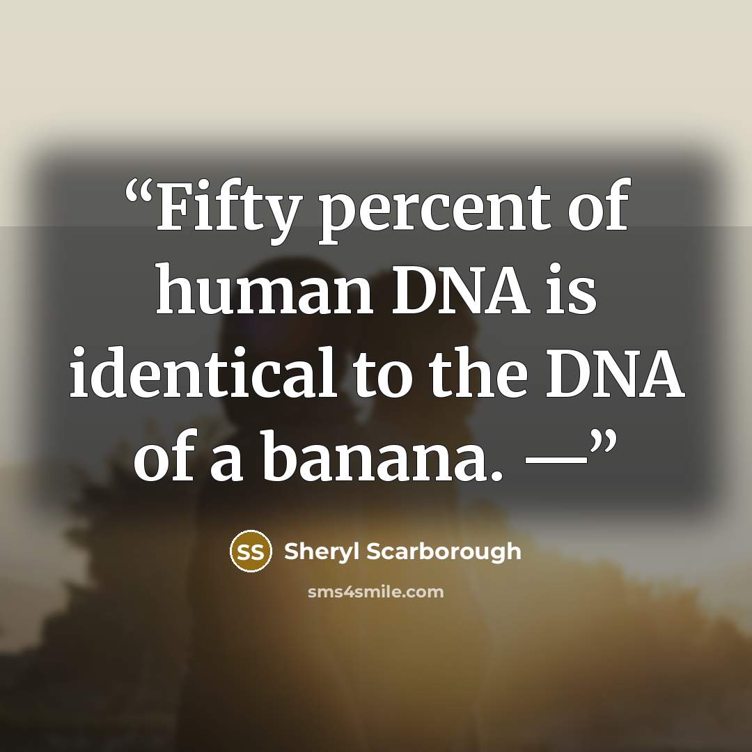 “Fifty percent of human DNA is identical to the DNA of a banana. —” quote by Sheryl Scarborough