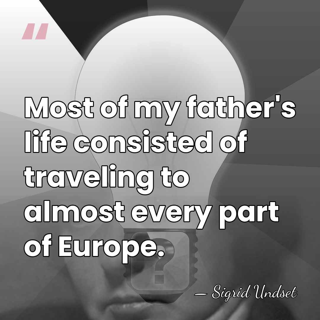 Most of my father's life consisted of traveling to almost every part&hellip; - Sigrid Undset