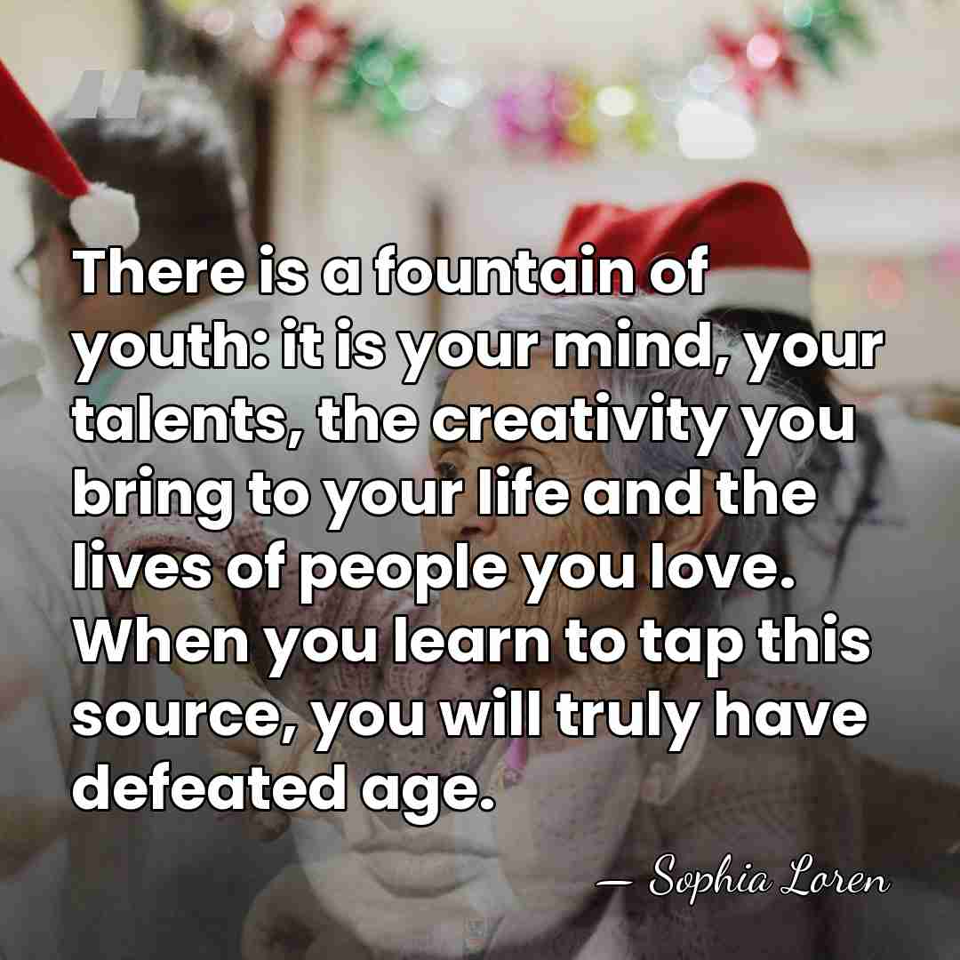 There is a fountain of youth: it is your mind, your talents,&hellip; - Sophia Loren
