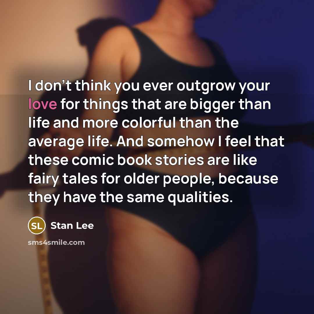 “I don't think you ever outgrow your love for things…” quote by Stan Lee