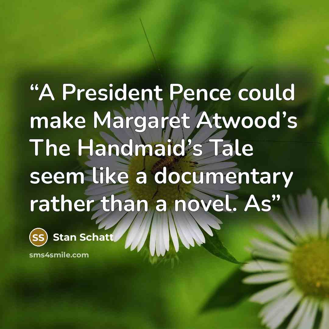 “A President Pence could make Margaret Atwood’s The Handmaid’s Tale seem like a documentary rather than a novel. As” quote by Stan Schatt