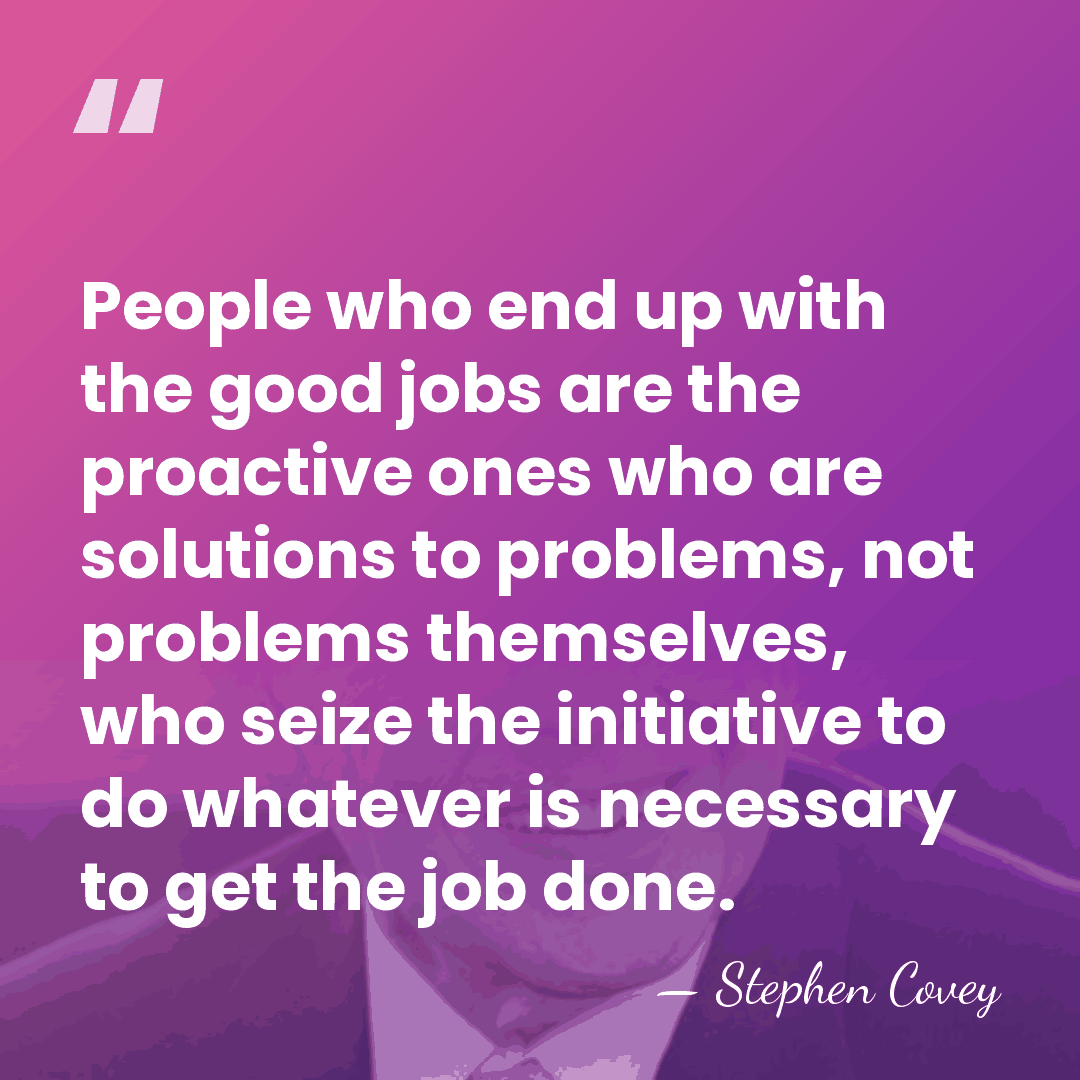 People who end up with the good jobs are the proactive ones&hellip; - Stephen Covey