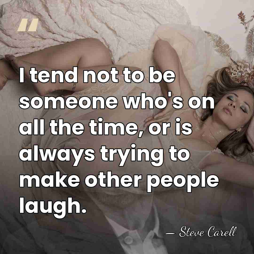 I tend not to be someone who's on all the time, or&hellip; - Steve Carell
