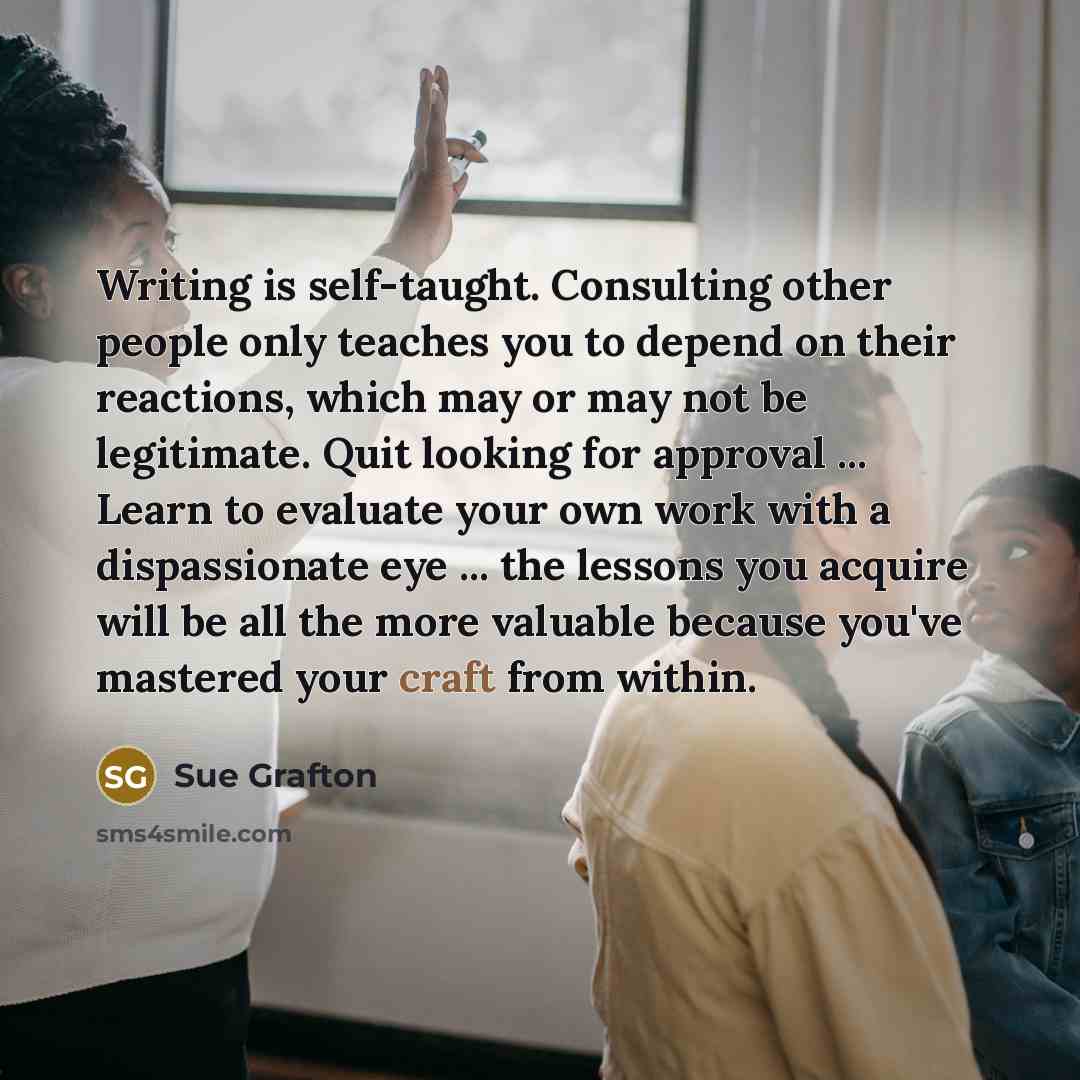 “Writing is self-taught. Consulting other people only teaches you to…” quote by Sue Grafton