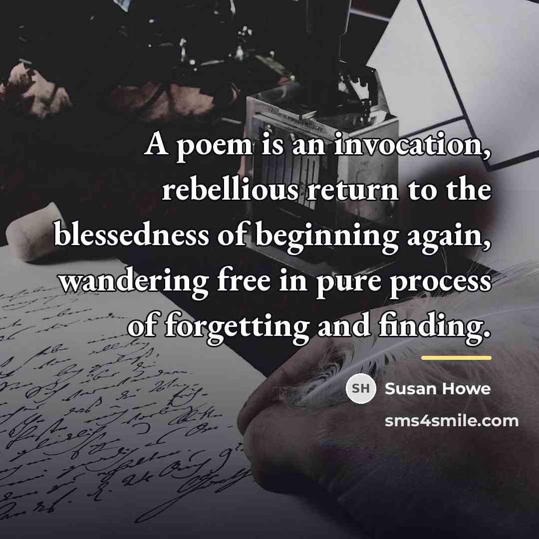 “A poem is an invocation, rebellious return to the blessedness…” quote by Susan Howe