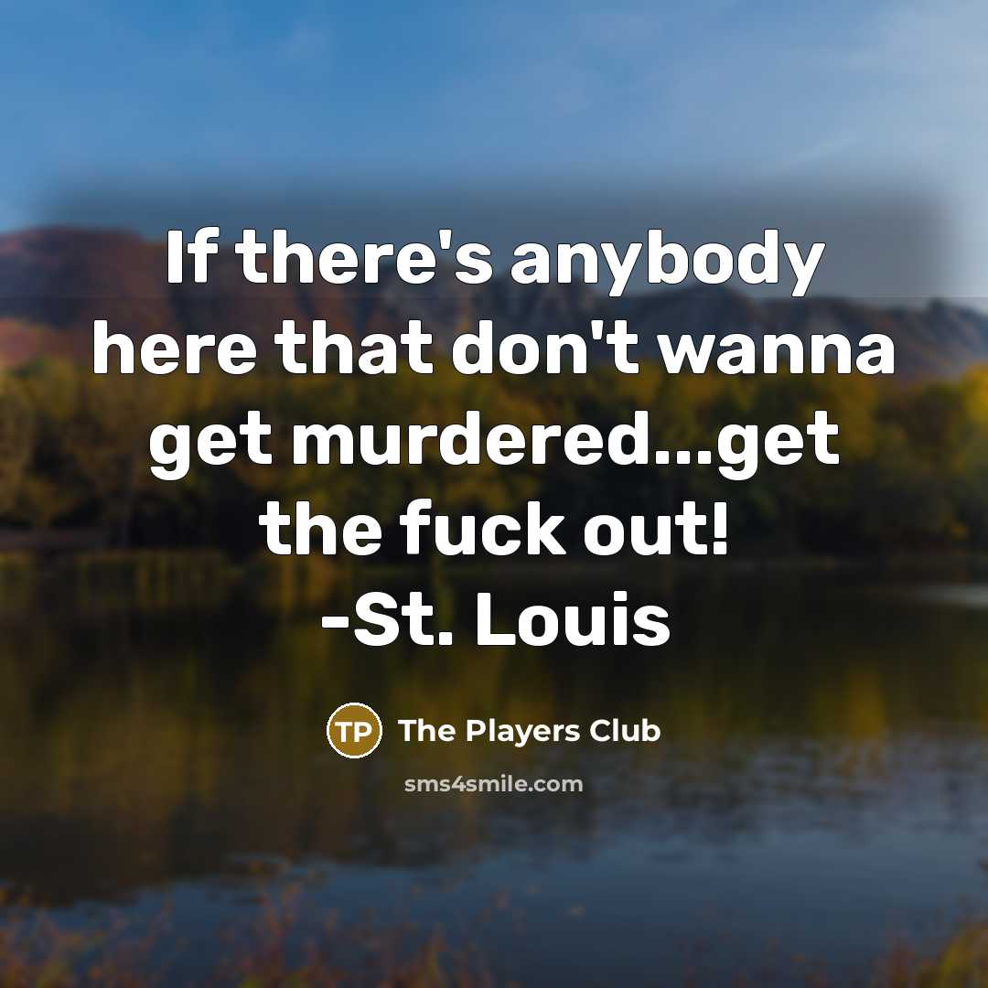 “If there's anybody here that don't wanna get murdered...get the fuck out! -St. Louis” quote by The Players Club