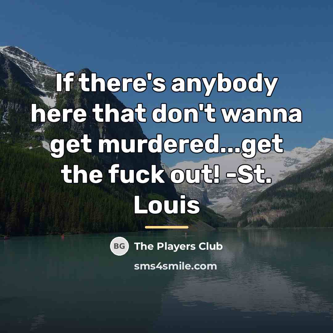“If there's anybody here that don't wanna get murdered...get the…” quote by The Players Club