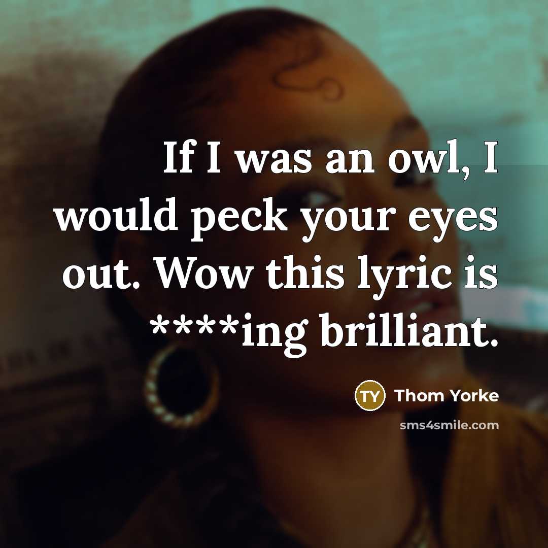 “If I was an owl, I would peck your eyes…” quote by Thom Yorke