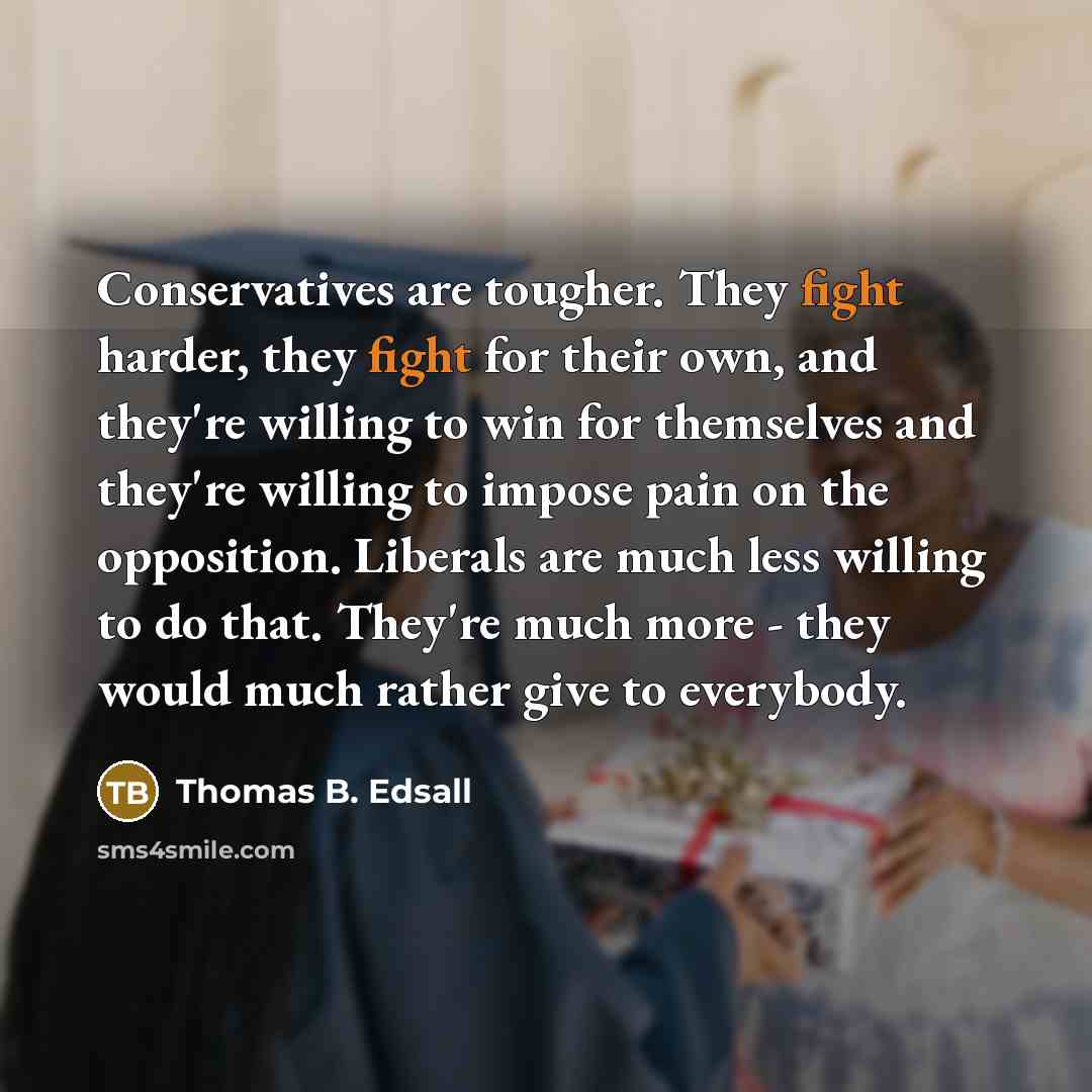 “Conservatives are tougher. They fight harder, they fight for their…” quote by Thomas B. Edsall