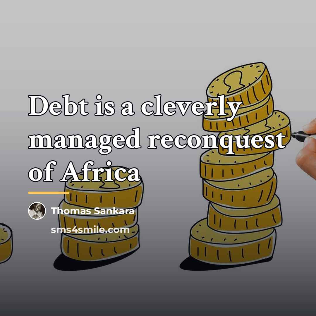 “Debt is a cleverly managed reconquest of Africa…” quote by Thomas Sankara