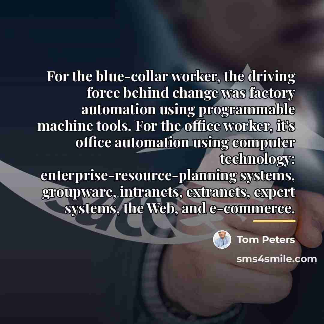 “For the blue-collar worker, the driving force behind change was…” quote by Tom Peters