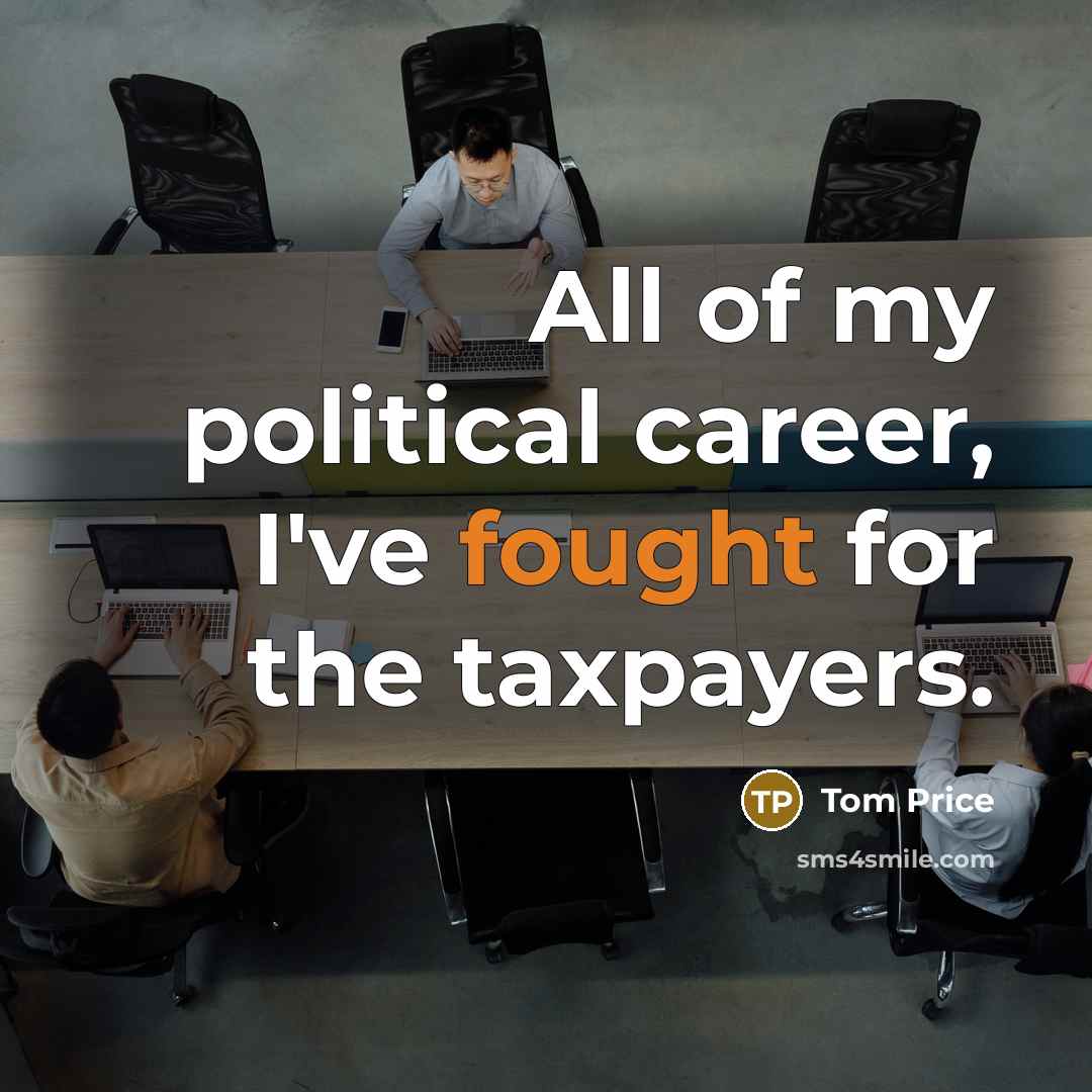 “All of my political career, I've fought for the taxpayers.…” quote by Tom Price
