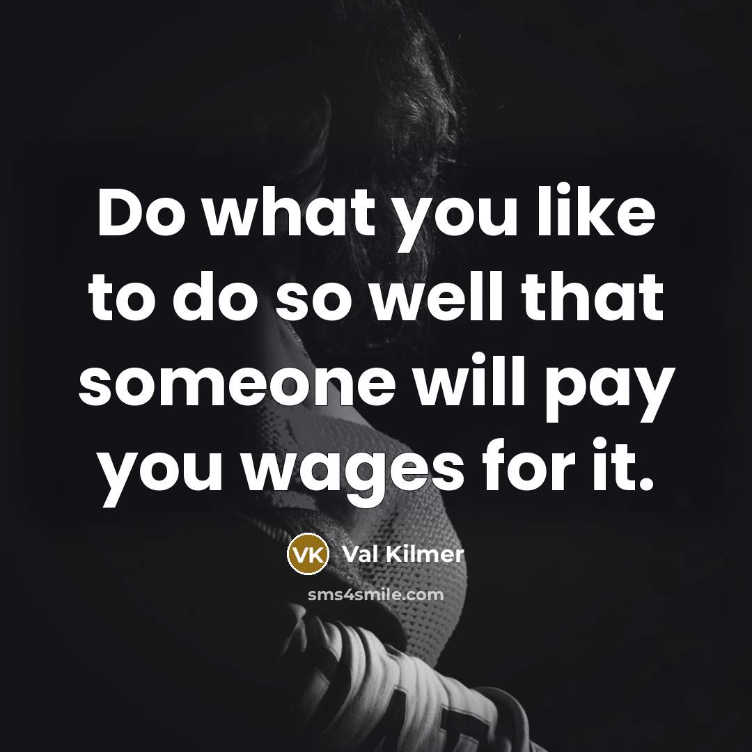 “Do what you like to do so well that someone…” quote by Val Kilmer