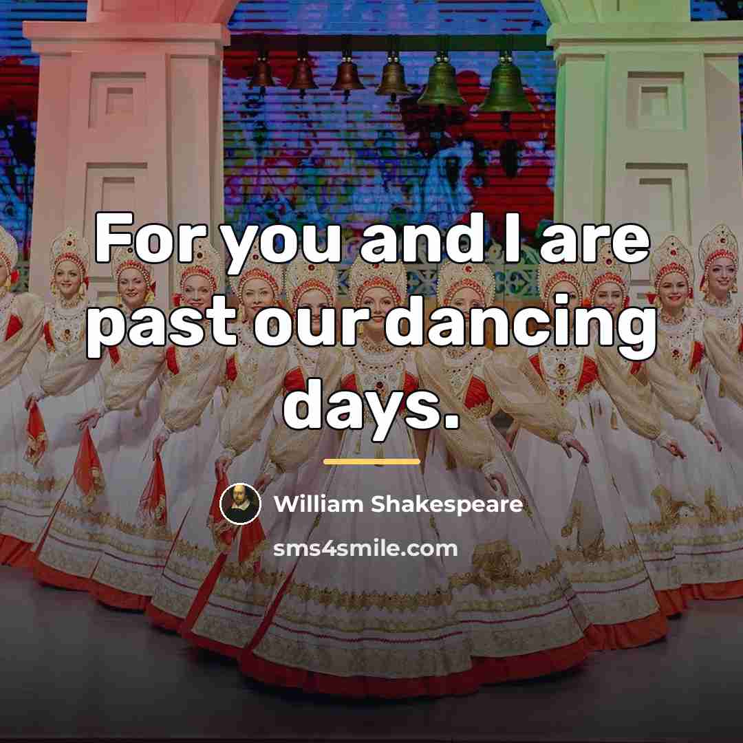 “For you and I are past our dancing days.…” quote by William Shakespeare