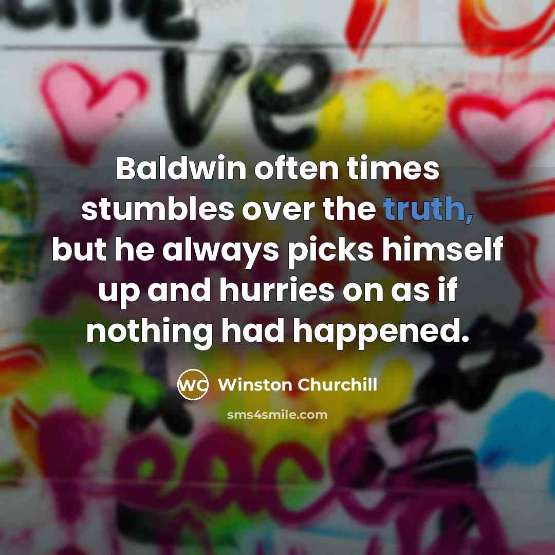“Baldwin often times stumbles over the truth, but he always…” quote by Winston Churchill