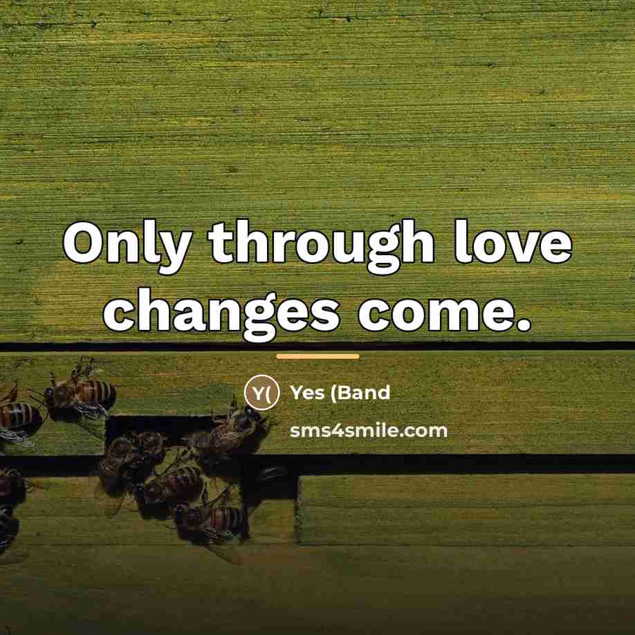 “Only through love changes come.…” quote by Yes (Band