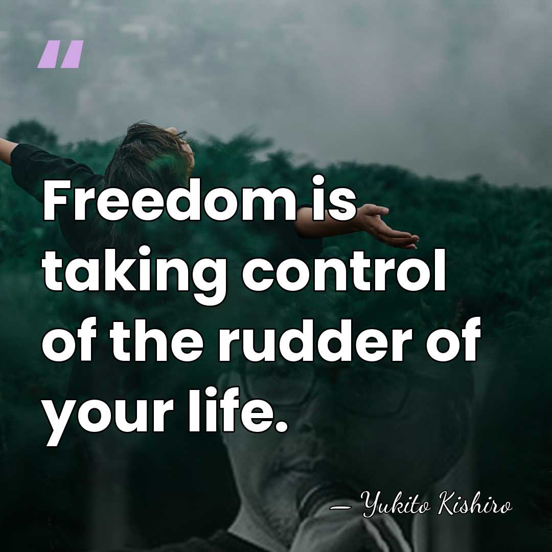 Freedom is taking control of the rudder of your life. - Yukito Kishiro