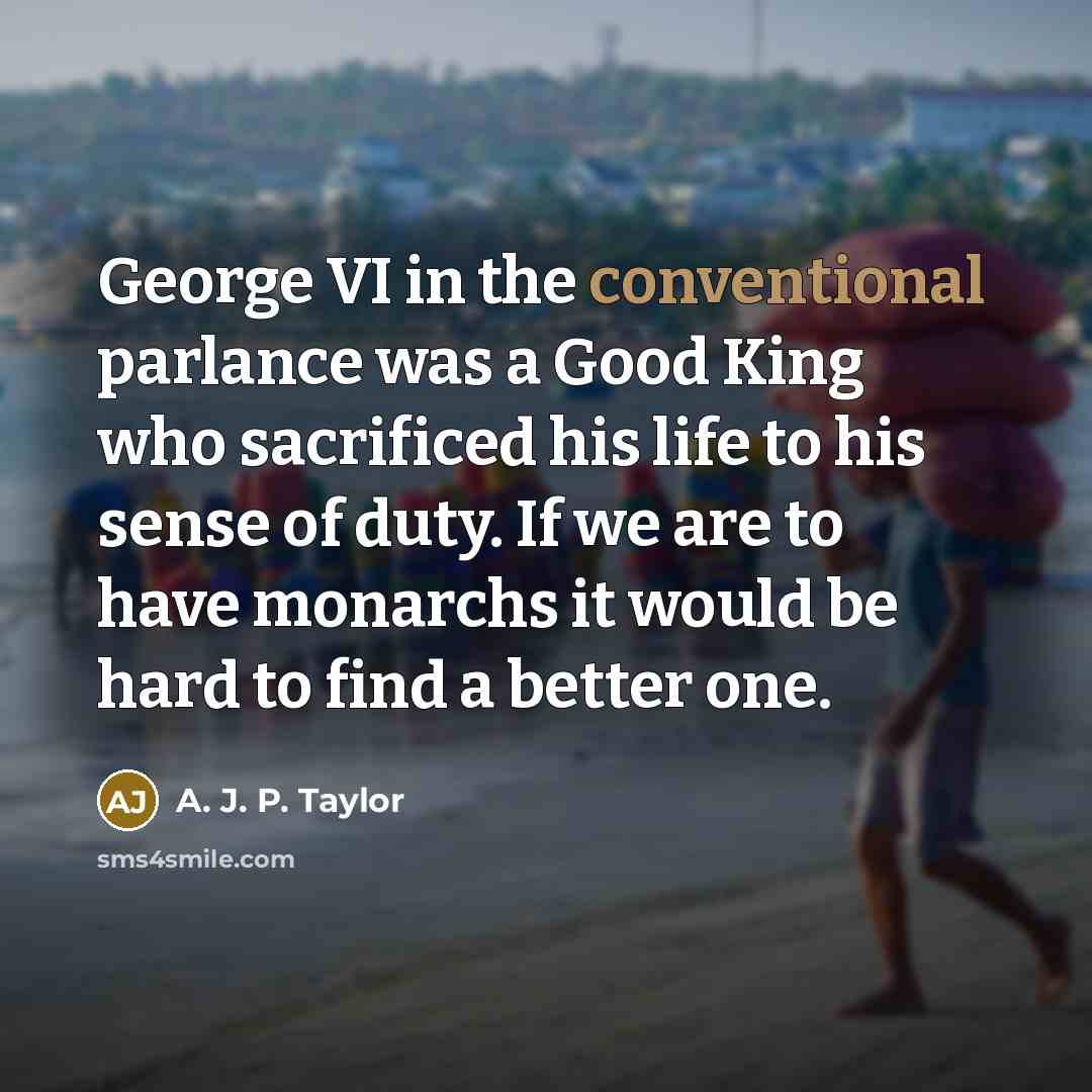 “George VI in the conventional parlance was a Good King…” quote by A. J. P. Taylor